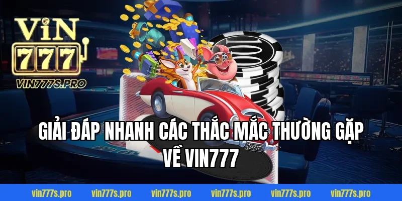 Giải Đáp Nhanh Các Thắc Mắc Thường Gặp Về VIN777.Com